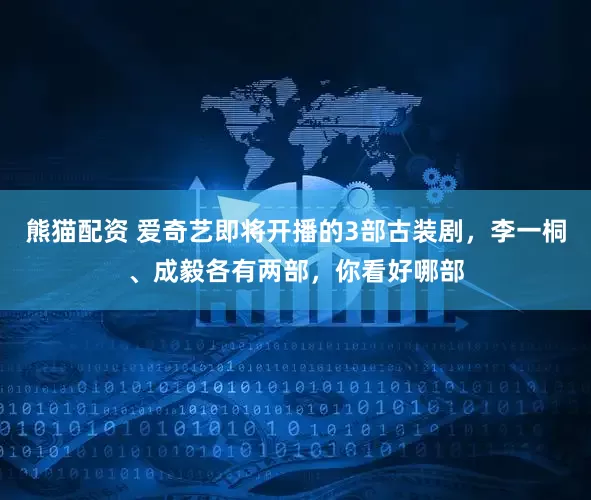 熊猫配资 爱奇艺即将开播的3部古装剧，李一桐、成毅各有两部，你看好哪部