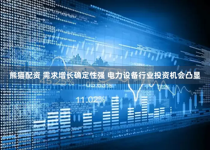 熊猫配资 需求增长确定性强 电力设备行业投资机会凸显