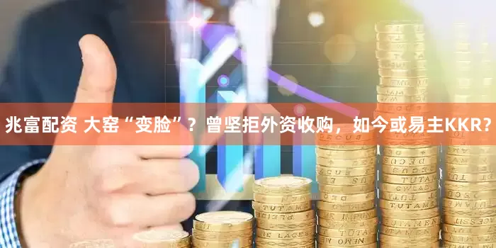 兆富配资 大窑“变脸”？曾坚拒外资收购，如今或易主KKR？