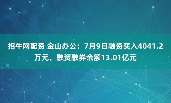 招牛网配资 金山办公：7月9日融资买入4041.2万元，融资融券余额13.01亿元