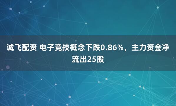 诚飞配资 电子竞技概念下跌0.86%，主力资金净流出25股