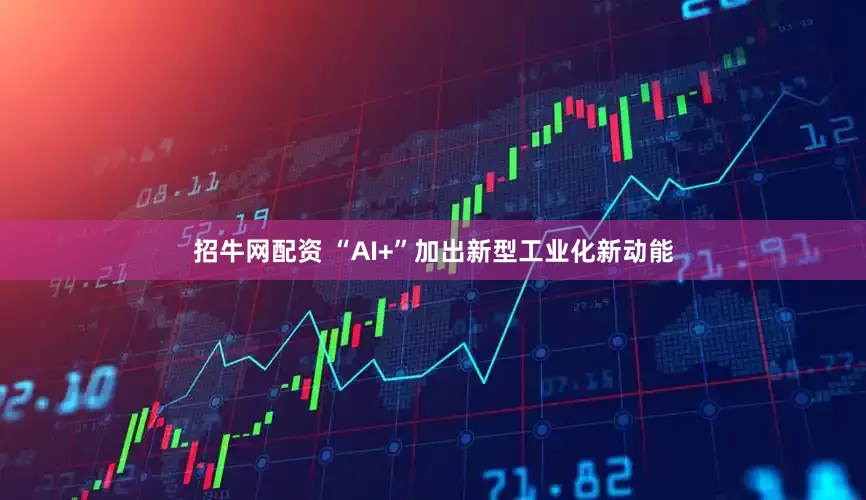 招牛网配资 “AI+”加出新型工业化新动能