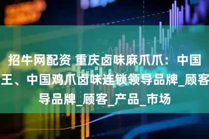 招牛网配资 重庆卤味麻爪爪：中国鸡爪卤味大王、中国鸡爪卤味连锁领导品牌_顾客_产品_市场